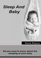 Sleep and Baby: All You Need to Know about the Sleeping of Your Baby di Torin Pinero edito da Createspace