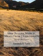 Stop Bullies with 21 Meals from 7 Continents: Stop Bullies di Amanda U. Levy edito da Createspace