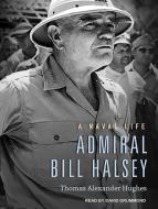 Admiral Bill Halsey: A Naval Life di Thomas Alexander Hughes edito da Tantor Audio