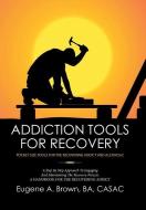 Addiction Tools for Recovery di BA CASAC Eugene A. Brown edito da Xlibris