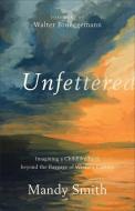 Unfettered: Imagining a Childlike Faith Beyond the Baggage of Western Culture di Mandy Smith edito da BRAZOS PR