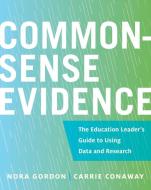 Common-Sense Evidence: The Education Leader's Guide to Using Data and Research di Nora Gordon, Carrie Conaway edito da HARVARD EDUCATION PR