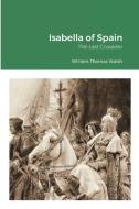Isabella of Spain di William Thomas Walsh edito da Lulu.com