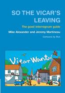 So the Vicar's Leaving: The Good Interregnum Guide di Mike Alexander, Jeremy Martineau edito da CANTERBURY PR NORWICH