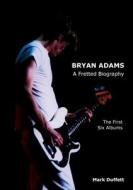 Bryan Adams: A Fretted Biography - The First Six Albums di Mark Duffett edito da BENNION KEARNY LTD