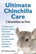 Ultimate Chinchilla Care Chinchillas As Pets The Must Have Guide For Anyone Passionate About Owning A Chinchilla. Includes Health, Toys, Food, Bedding di Thomas Layton edito da World Ideas Ltd