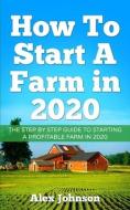 How To Start A Farm In 2020: The Step by Step Guide To Starting A Profitable Farm In 2020 Author: Alex Johnson di Alex Johnson edito da LIGHTNING SOURCE INC