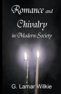 Romance and Chivalry in Modern Society di G Lamar Wilkie edito da LIGHTNING SOURCE INC