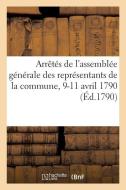 Arr t s de l'Assembl e G n rale Des Repr sentants de la Commune, 9-11 Avril 1790 di Collectif edito da Hachette Livre - BNF