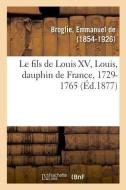 Le Fils de Louis XV, Louis, Dauphin de France, 1729-1765 di Broglie-E edito da Hachette Livre - BNF