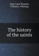 The History Of The Saints di John Cook Bennett, Willard J Whiting edito da Book On Demand Ltd.
