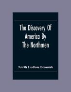 The Discovery Of America By The Northmen; In The Tenth Century With Notices Of The Early Settlements Of The Irish In The Western Hemisphere di North Ludlow Beamish edito da Alpha Editions