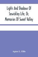 Lights And Shadows Of Sewickley Life, Or, Memories Of Sweet Valley di L. Ellis Agnes L. Ellis edito da Alpha Editions