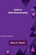 Guide to Hotel Housekeeping di Mary E. Palmer edito da Alpha Editions