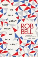 What We Talk about When We Talk about God di Rob Bell edito da HarperOne