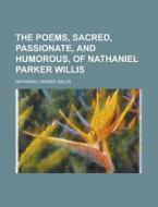 The Poems, Sacred, Passionate, And Humorous, Of Nathaniel Parker Willis di Nathaniel Parker Willis edito da General Books Llc