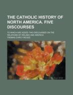 The Catholic History Of North America di Thomas D'Arcy McGee edito da General Books Llc