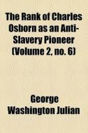 The Rank Of Charles Osborn As An Anti-slavery Pioneer di George Washington Julian edito da General Books Llc