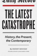 The Latest Catastrophe: History, the Present, the Contemporary di Henry Rousso edito da UNIV OF CHICAGO PR
