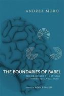 The Boundaries of Babel - The Brain and the Enigma  of Impossible Languages di Andrea Moro edito da MIT Press