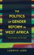 The Politics Of Gender Reform In West Africa di Ludovic Lado edito da University Of Notre Dame Press