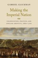THE MAKING OF AN IMPERIAL NATION 8211 di Gabriel Glickman edito da YALE UNIVERSITY PRESS
