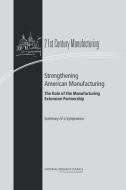 Strengthening American Manufacturing: The Role of the Manufacturing Extension Partnership: Summary of a Symposium di National Research Council, Policy And Global Affairs, Board on Science Technology and Economic edito da NATL ACADEMY PR