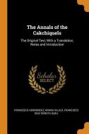 The Annals Of The Cakchiquels di Francisco Hernandez Arana Xajila, Francisco Diaz Gebuta Quej edito da Franklin Classics Trade Press
