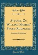 Studien Zu William Morris' Prose-Romances: Inaugural-Dissertation (Classic Reprint) di Arthur Biber edito da Forgotten Books