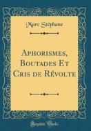Aphorismes, Boutades Et Cris de Révolte (Classic Reprint) di Marc Stephane edito da Forgotten Books