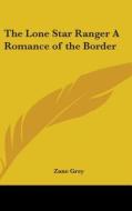 The Lone Star Ranger A Romance Of The Bo di ZANE GREY edito da Kessinger Publishing