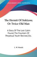 The Hermit Of Siskiyou; Or Twice-old Man di L. W. MUSICK edito da Kessinger Publishing