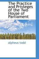 The Practice And Privleges Of The Two House Of Parliament di Alpheus Todd edito da Bibliolife