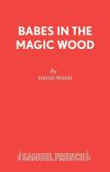Babes in the Magic Wood di David Wood edito da Samuel French Ltd