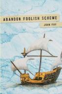 Abandon Foolish Scheme di John Fry edito da Leslie Fry