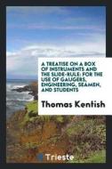 A Treatise on a Box of Instruments and the Slide-Rule: For the Use of Gaugers, Engineering, Seamen, and Students di Thomas Kentish edito da LIGHTNING SOURCE INC