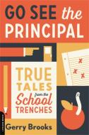 Go See the Principal: True Tales from the School Trenches di Gerry Brooks edito da DA CAPO LIFELONG BOOKS