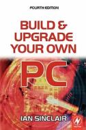 Build and Upgrade Your Own PC di Ian Sinclair edito da NEWNES