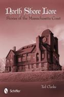 North Shore Lore: Stories of the Massachusetts Coast di Ted Clarke edito da Schiffer Publishing Ltd