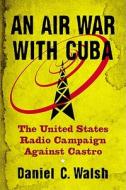 Walsh, D:  An Air War with Cuba di Daniel C. Walsh edito da McFarland
