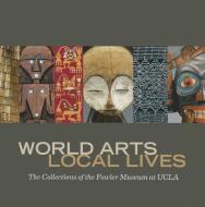 World Arts, Local Lives di Marla C. Berns edito da Fowler Museum at UCLA