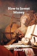 How To Invest Money di George Garr Henry edito da Blurb