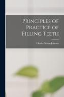 Principles of Practice of Filling Teeth di Charles Nelson Johnson edito da LIGHTNING SOURCE INC