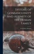 Systems of Consanguinity and Affinity of the Human Family di Lewis Henry Morgan edito da LEGARE STREET PR