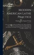 Modern American Lathe Practice; a new Complete and Practical Work on the king of Machine Shop Tools, the American Lathe. Giving its Origin and Develop di Charles Oscar Eugene Perrigo edito da LEGARE STREET PR