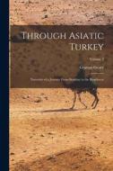 Through Asiatic Turkey: Narrative of a Journey From Bombay to the Bosphorus; Volume 2 di Grattan Geary edito da LEGARE STREET PR