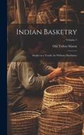 Indian Basketry: Studies in a Textile Art Without Machinery; Volume 1 di Otis Tufton Mason edito da LEGARE STREET PR