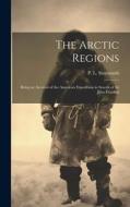 The Arctic Regions: Being an Account of the American Expedition in Search of Sir John Franklin edito da LEGARE STREET PR