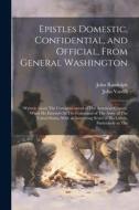 Epistles Domestic, Confidential, and Official, From General Washington: Written About The Commencement of The American Contest, When He Entered On The di John Randolph, John Vardill edito da LEGARE STREET PR