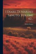 I Diarii Di Marino Sanuto, Volume 42... di Marino Sanudo edito da LEGARE STREET PR